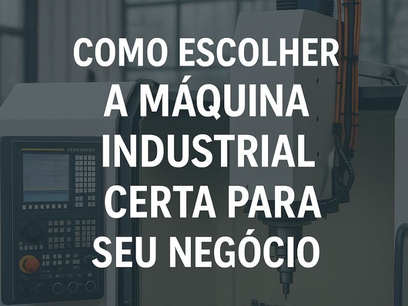 Como Escolher a Máquina Industrial Certa para Seu Negócio