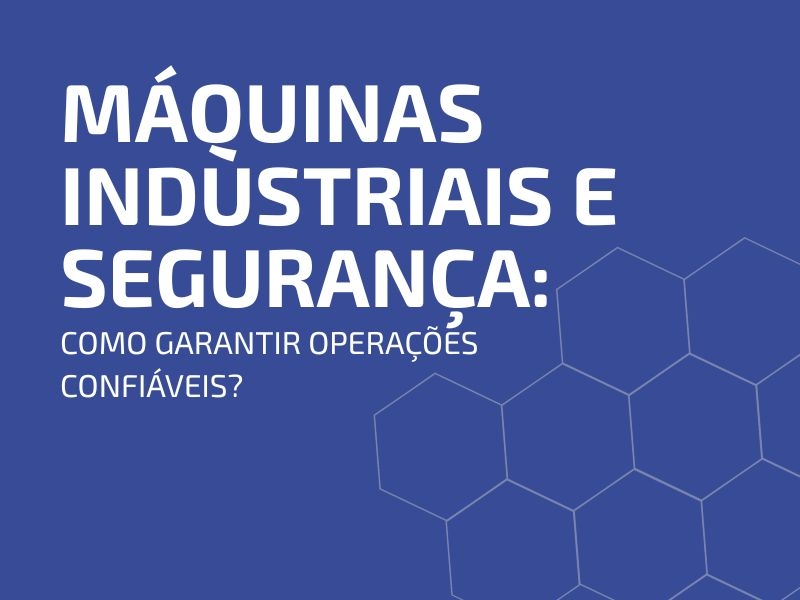 Máquinas Industriais e Segurança: Como Garantir Operações Confiáveis?