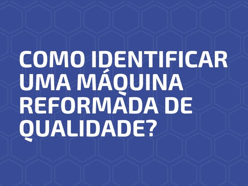 Como Identificar uma Máquina Reformada de Qualidade?