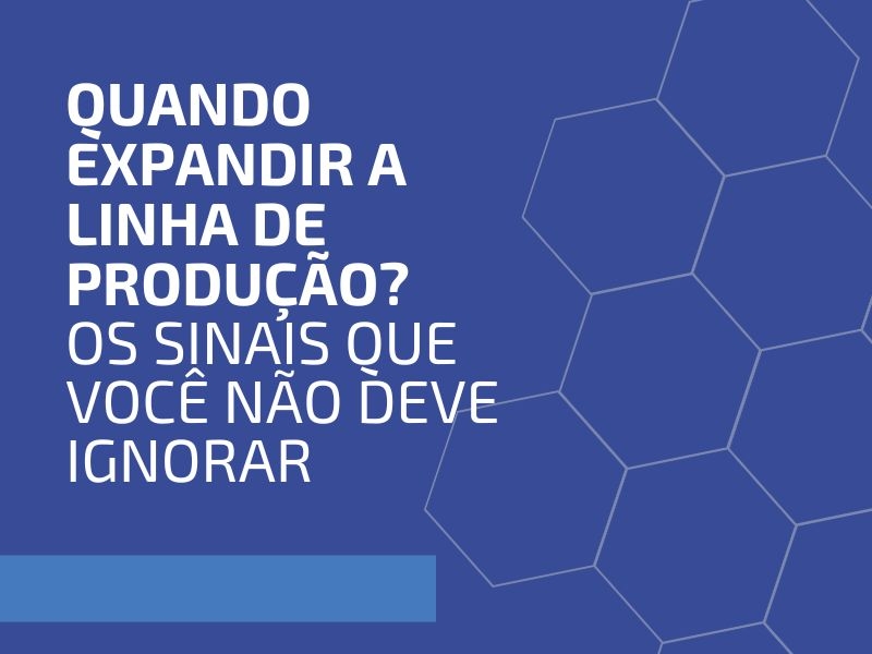Quando Expandir a Linha de Produção? Os Sinais que Você Não Deve Ignorar