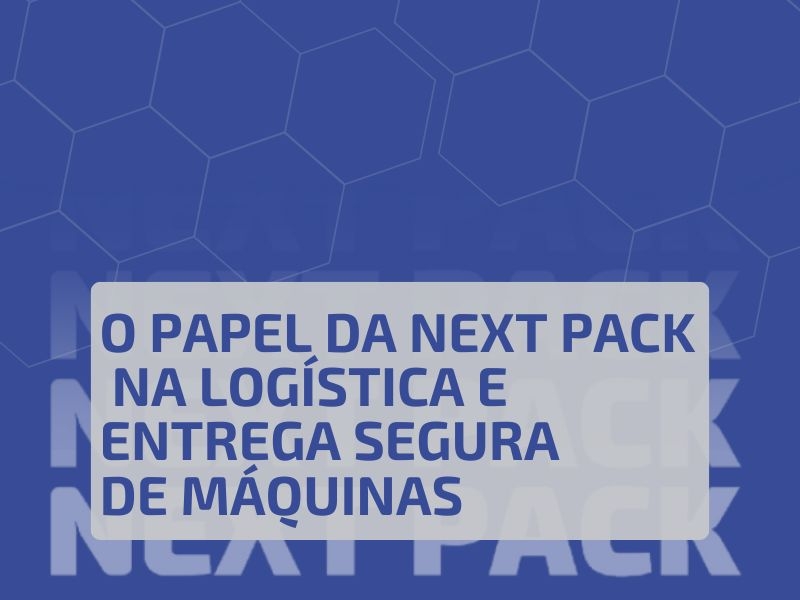 O Papel da Next Pack na Logística e Entrega Segura de Máquinas
