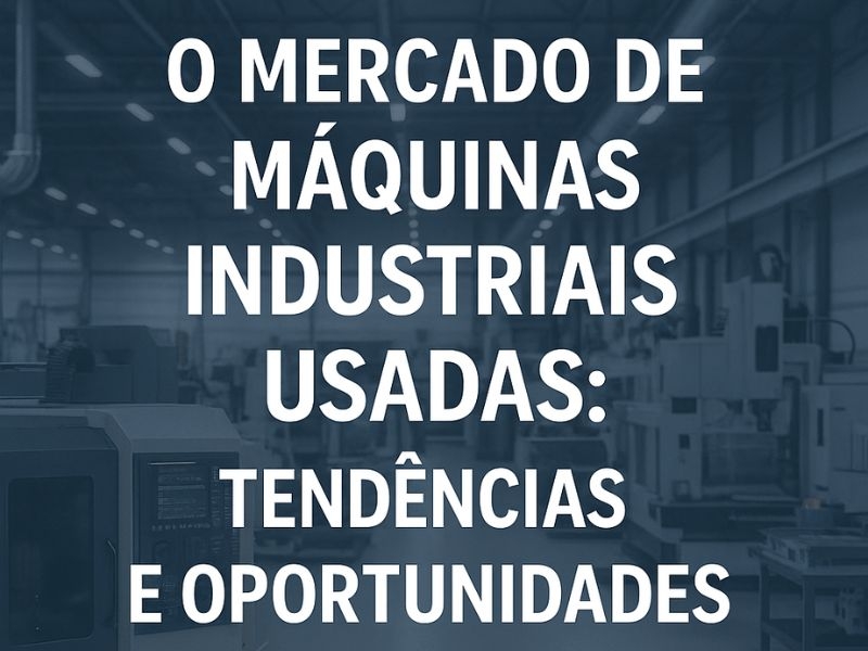 O Mercado de Máquinas Industriais Usadas: Tendências e Oportunidades