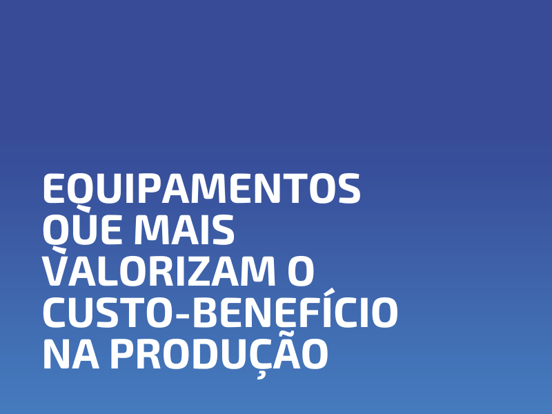 Equipamentos que Mais Valorizam o Custo-Benefício na Produção