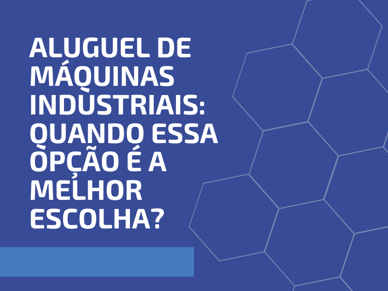 Aluguel de Máquinas Industriais: Quando Essa Opção é a Melhor Escolha?