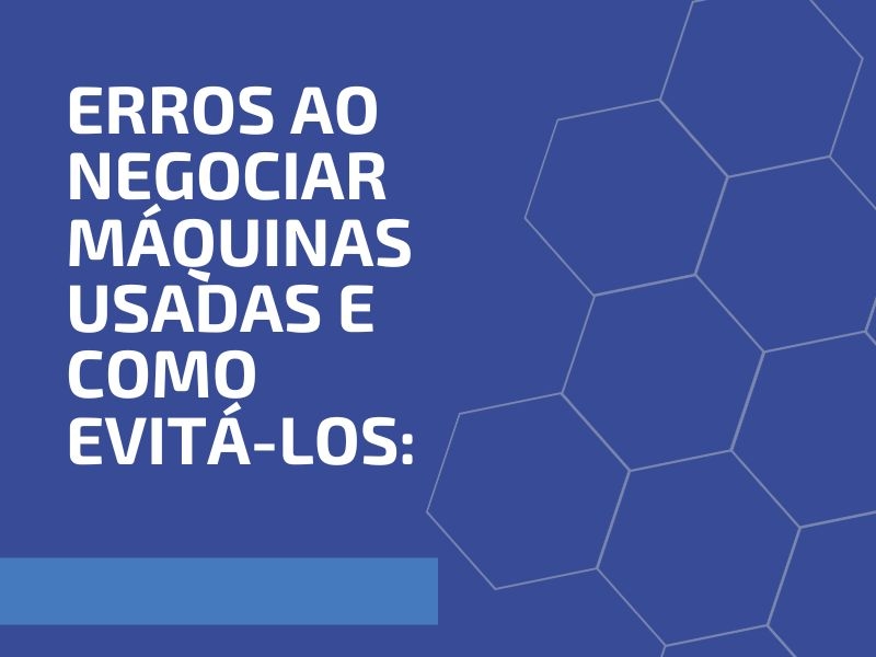 Erros ao Negociar Máquinas Usadas e Como Evitá-los