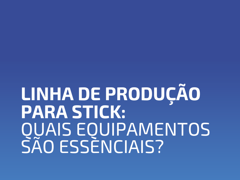 Linha de Produção para Stick: Quais Equipamentos São Essenciais?