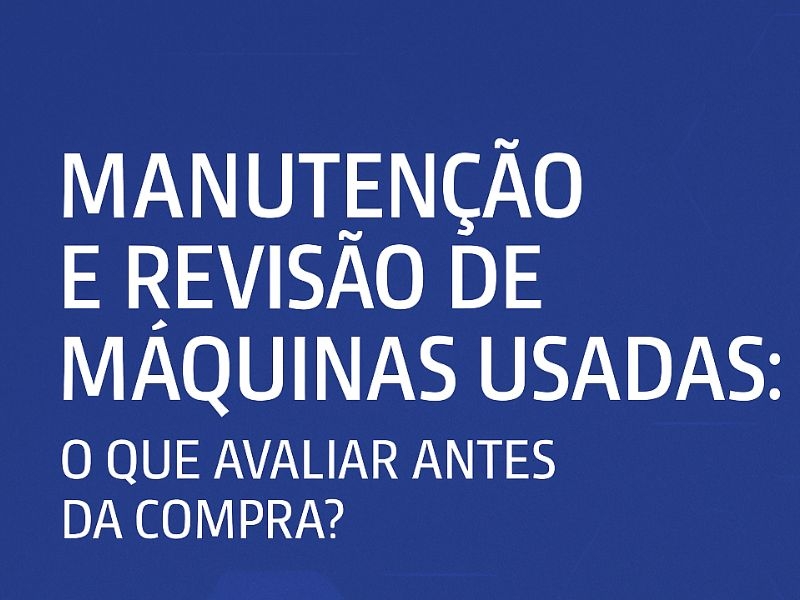 Manutenção e Revisão de Máquinas Usadas: O Que Avaliar Antes da Compra?