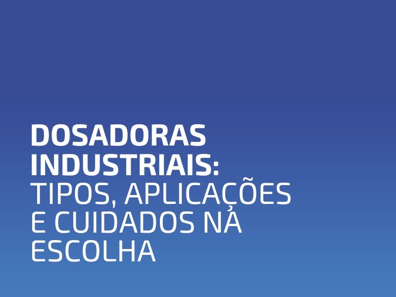 Dosadoras Industriais: Tipos, Aplicações e Cuidados na Escolha