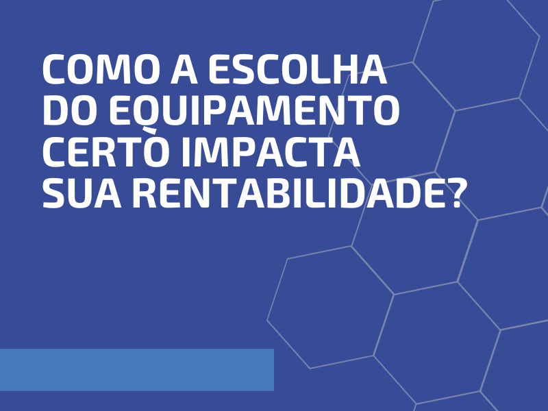 Como a Escolha do Equipamento Certo Impacta sua Rentabilidade?