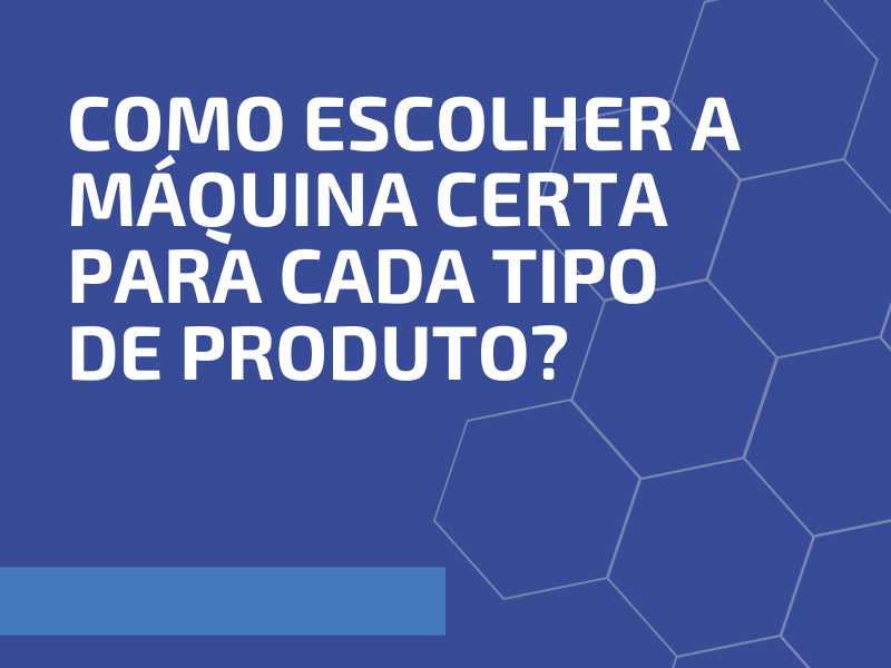 Como Escolher a Máquina Certa para Cada Tipo de Produto?