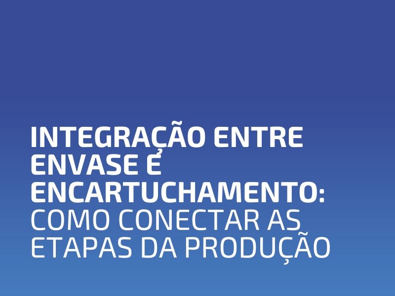 Integração entre Envase e Encartuchamento: Como Conectar as Etapas da Produção