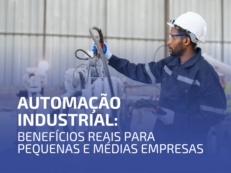 Automação Industrial: Benefícios Reais para Pequenas e Médias Empresas