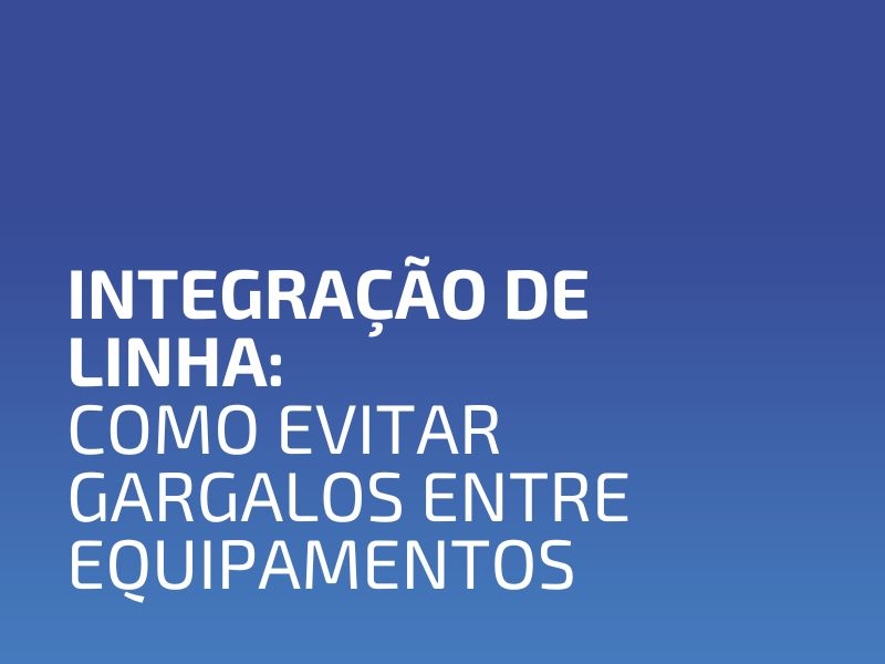 Integração de Linha: Como Evitar Gargalos Entre Equipamentos