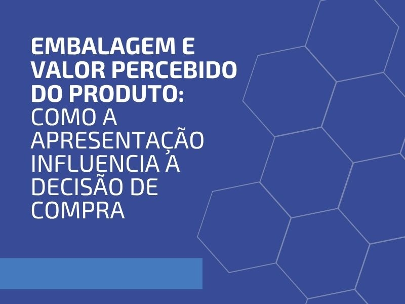 Embalagem e Valor Percebido do Produto: Como a Apresentação Influencia a Decisão de Compra